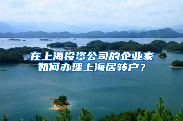 在上海投资公司的企业家如何办理上海居转户？