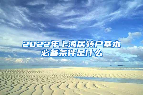 2022年上海居转户基本必备条件是什么