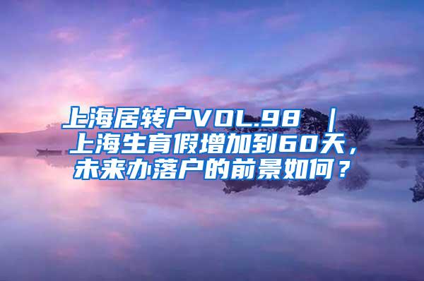 上海居转户VOL.98 ｜ 上海生育假增加到60天，未来办落户的前景如何？