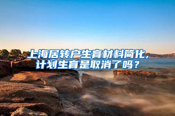 上海居转户生育材料简化,计划生育是取消了吗？