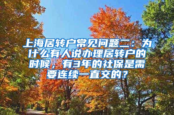 上海居转户常见问题二：为什么有人说办理居转户的时候，有3年的社保是需要连续一直交的？