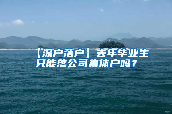 【深户落户】去年毕业生只能落公司集体户吗？