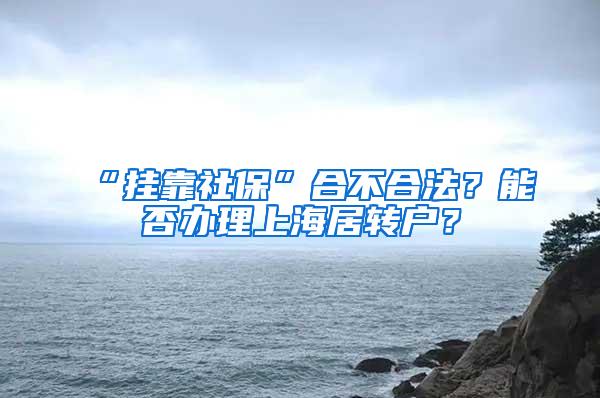 “挂靠社保”合不合法？能否办理上海居转户？