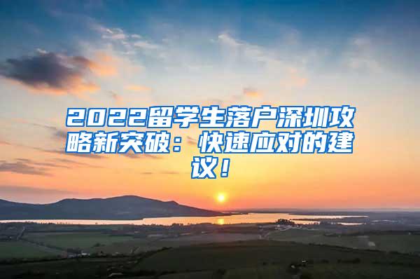 2022留学生落户深圳攻略新突破：快速应对的建议！