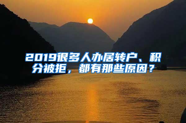 2019很多人办居转户、积分被拒，都有那些原因？