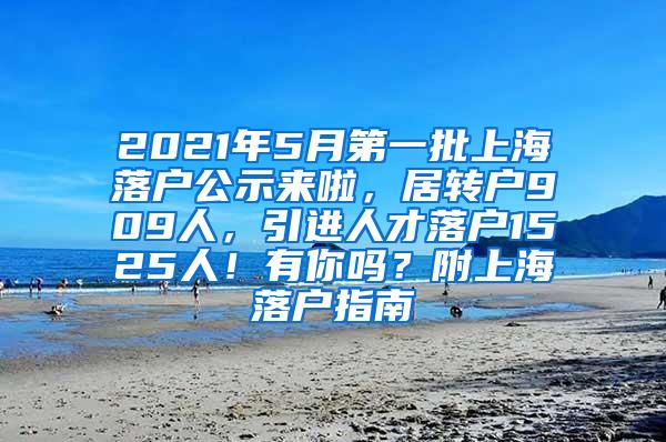 2021年5月第一批上海落户公示来啦，居转户909人，引进人才落户1525人！有你吗？附上海落户指南