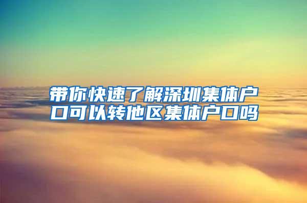 带你快速了解深圳集体户口可以转他区集体户口吗