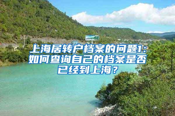 上海居转户档案的问题1：如何查询自己的档案是否已经到上海？