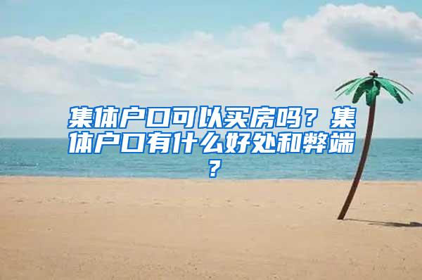 集体户口可以买房吗？集体户口有什么好处和弊端？