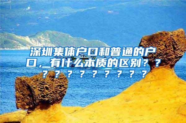 深圳集体户口和普通的户口，有什么本质的区别？？？？？？？？？？？