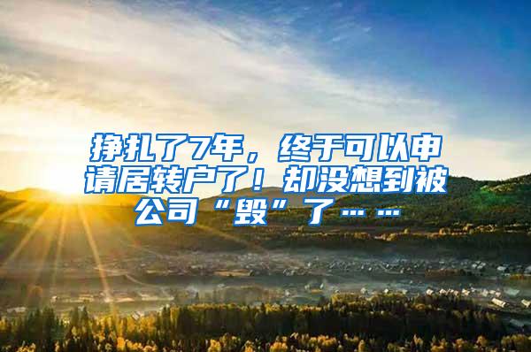 挣扎了7年，终于可以申请居转户了！却没想到被公司“毁”了……