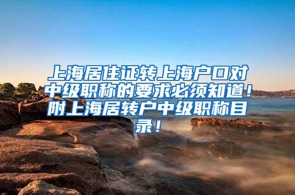 上海居住证转上海户口对中级职称的要求必须知道！附上海居转户中级职称目录！