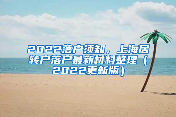 2022落户须知，上海居转户落户最新材料整理（2022更新版）