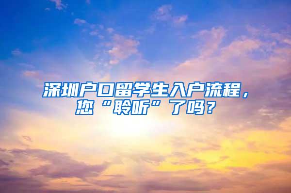 深圳户口留学生入户流程，您“聆听”了吗？