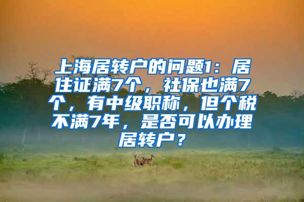 上海居转户的问题1：居住证满7个，社保也满7个，有中级职称，但个税不满7年，是否可以办理居转户？