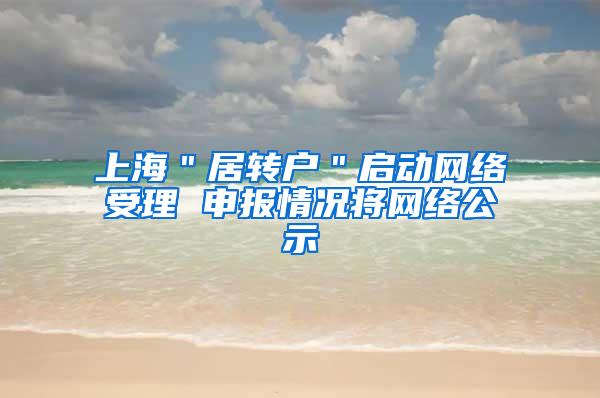 上海＂居转户＂启动网络受理 申报情况将网络公示