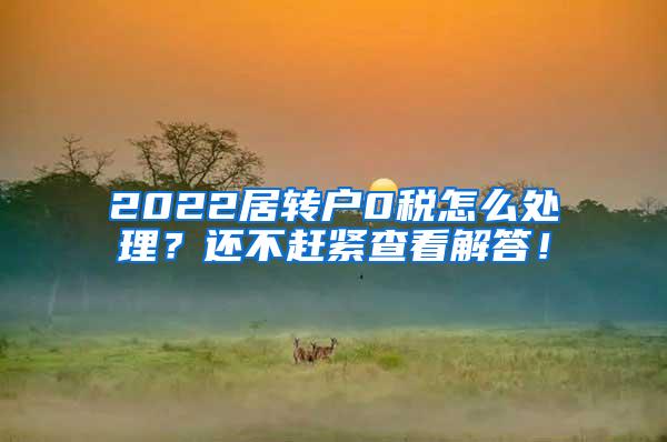 2022居转户0税怎么处理？还不赶紧查看解答！