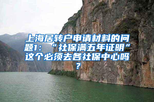 上海居转户申请材料的问题1：“社保满五年证明”这个必须去各社保中心吗？