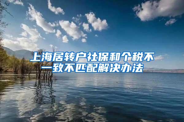 上海居转户社保和个税不一致不匹配解决办法