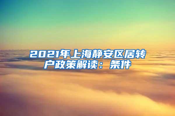 2021年上海静安区居转户政策解读：条件