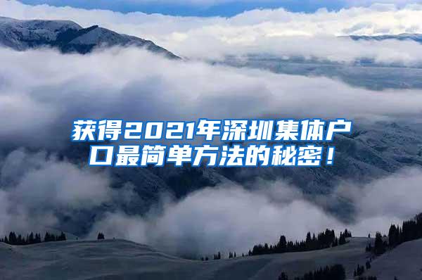 获得2021年深圳集体户口最简单方法的秘密！