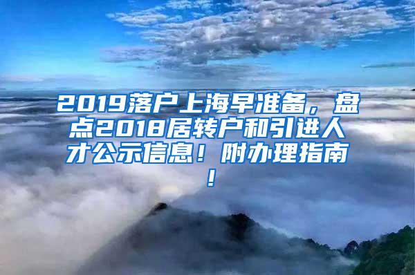 2019落户上海早准备，盘点2018居转户和引进人才公示信息！附办理指南！