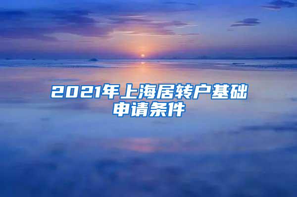 2021年上海居转户基础申请条件