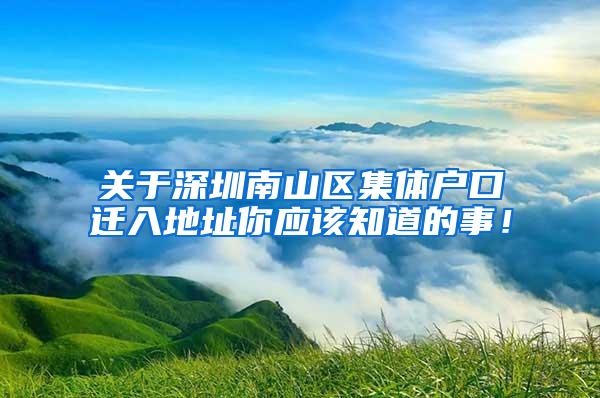 关于深圳南山区集体户口迁入地址你应该知道的事！