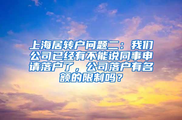 上海居转户问题二：我们公司已经有不能说同事申请落户了，公司落户有名额的限制吗？