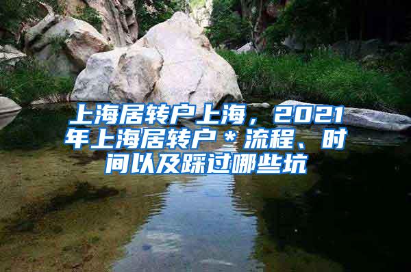 上海居转户上海，2021年上海居转户＊流程、时间以及踩过哪些坑