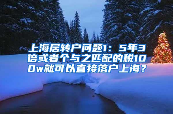 上海居转户问题1：5年3倍或者个与之匹配的税100w就可以直接落户上海？