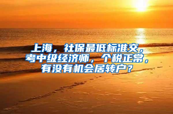 上海，社保最低标准交，考中级经济师，个税正常，有没有机会居转户？