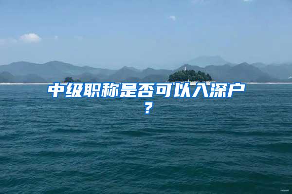 中级职称是否可以入深户？