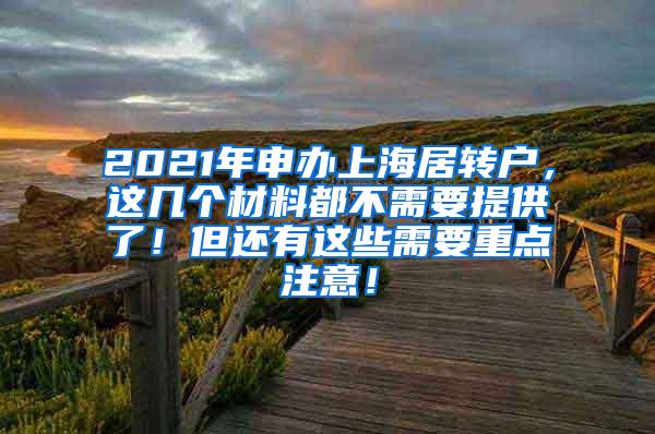 2021年申办上海居转户，这几个材料都不需要提供了！但还有这些需要重点注意！