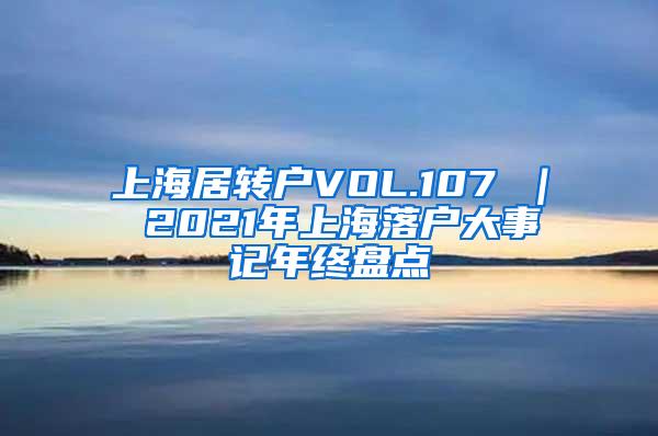 上海居转户VOL.107 ｜ 2021年上海落户大事记年终盘点