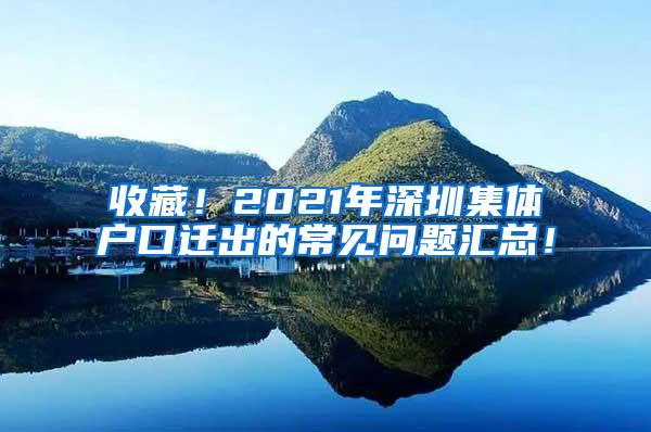 收藏！2021年深圳集体户口迁出的常见问题汇总！