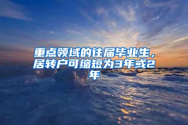 重点领域的往届毕业生，居转户可缩短为3年或2年