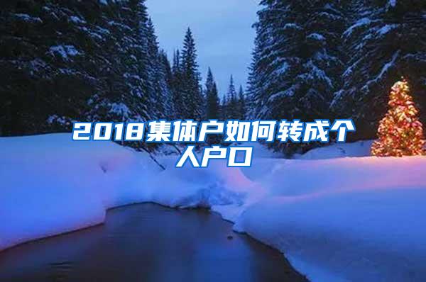 2018集体户如何转成个人户口