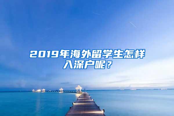 2019年海外留学生怎样入深户呢？