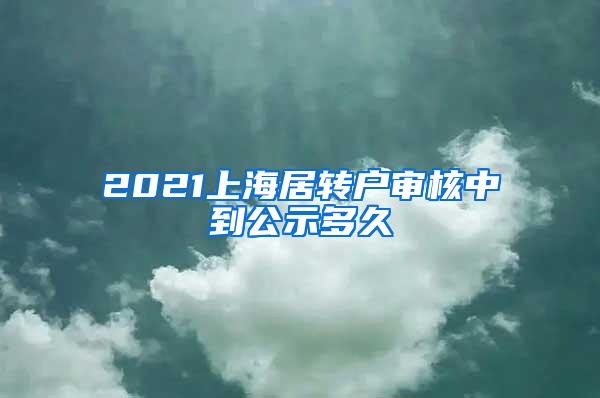 2021上海居转户审核中到公示多久