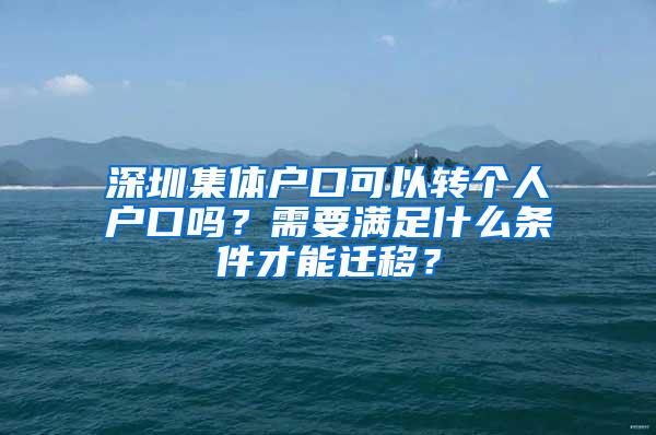 深圳集体户口可以转个人户口吗？需要满足什么条件才能迁移？