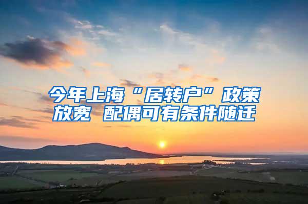 今年上海“居转户”政策放宽 配偶可有条件随迁