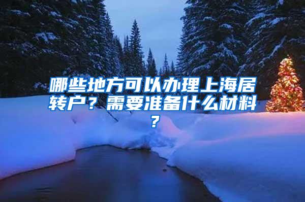 哪些地方可以办理上海居转户？需要准备什么材料？