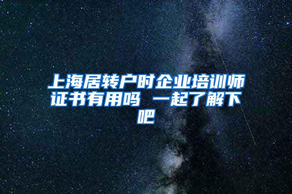 上海居转户时企业培训师证书有用吗 一起了解下吧