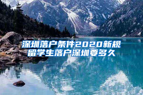 深圳落户条件2020新规留学生落户深圳要多久