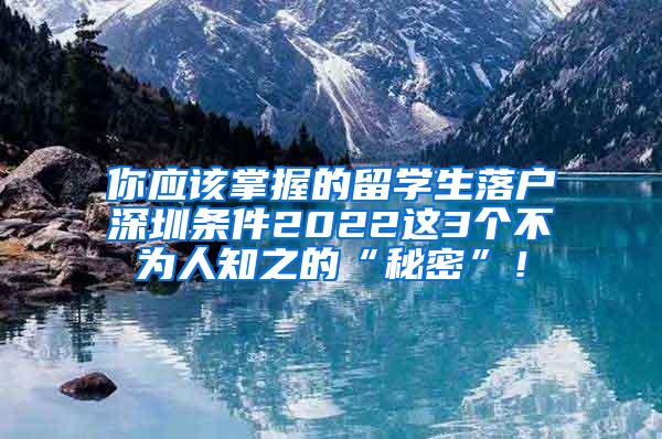 你应该掌握的留学生落户深圳条件2022这3个不为人知之的“秘密”！