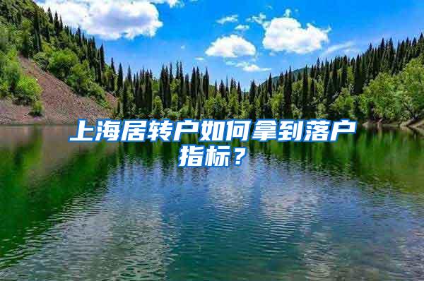 上海居转户如何拿到落户指标？