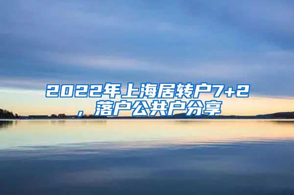 2022年上海居转户7+2，落户公共户分享