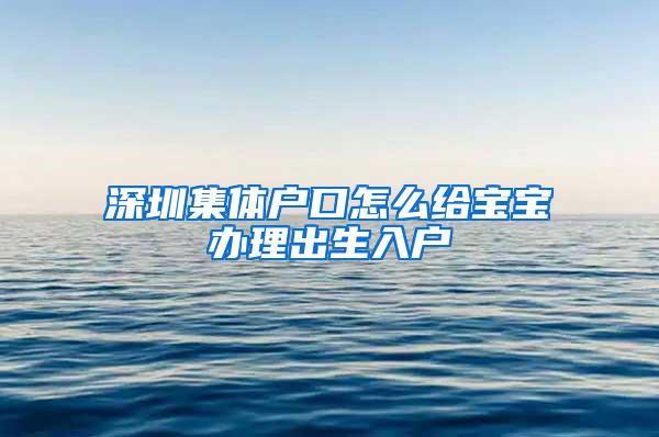 深圳集体户口怎么给宝宝办理出生入户