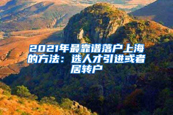 2021年最靠谱落户上海的方法：选人才引进或者居转户